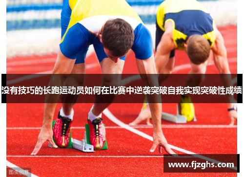 没有技巧的长跑运动员如何在比赛中逆袭突破自我实现突破性成绩